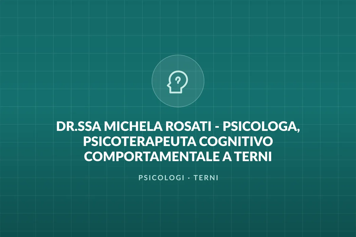 DR.SSA MICHELA ROSATI - PSICOLOGA, PSICOTERAPEUTA COGNITIVO COMPORTAMENTALE A TERNI