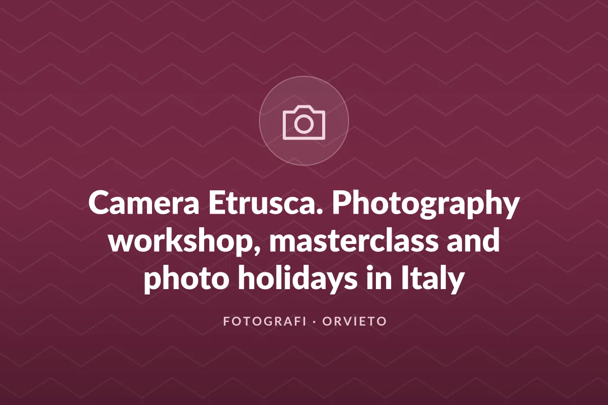 Camera Etrusca. Photography workshop, masterclass and photo holidays in Italy